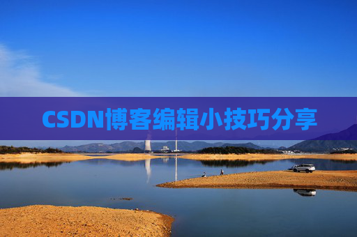 CSDN博客编辑小技巧分享