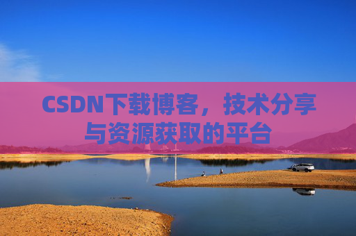 CSDN下载博客，技术分享与资源获取的平台