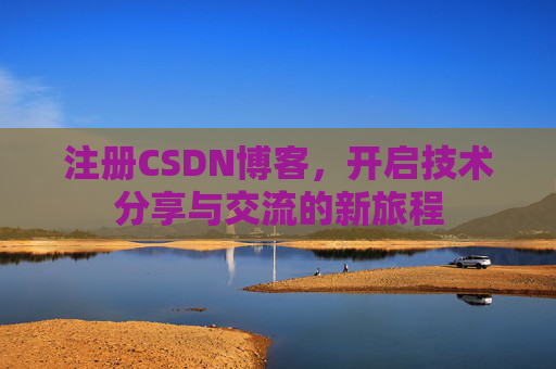 注册CSDN博客，开启技术分享与交流的新旅程